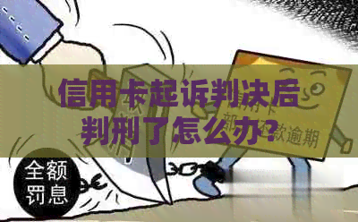 信用卡起诉判决后判刑了怎么办？