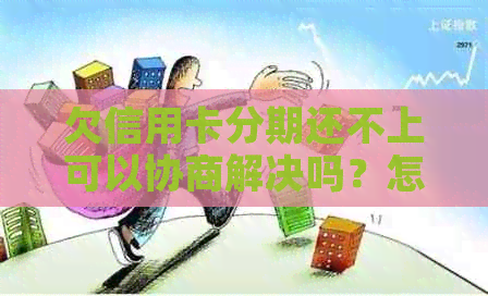 欠信用卡分期还不上可以协商解决吗？怎么办？