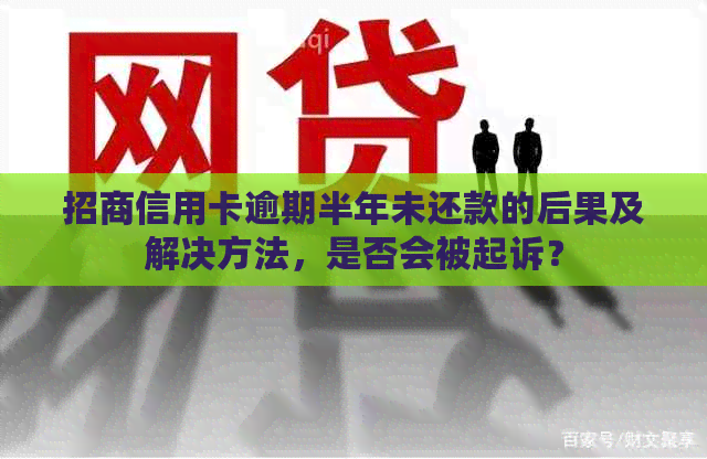 招商信用卡逾期半年未还款的后果及解决方法，是否会被起诉？