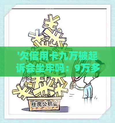 '欠信用卡九万被起诉会坐牢吗：9万多逾期还款，面临刑事责任的风险'