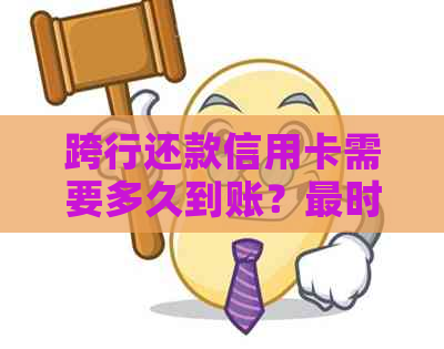 跨行还款信用卡需要多久到账？最时间是何时？