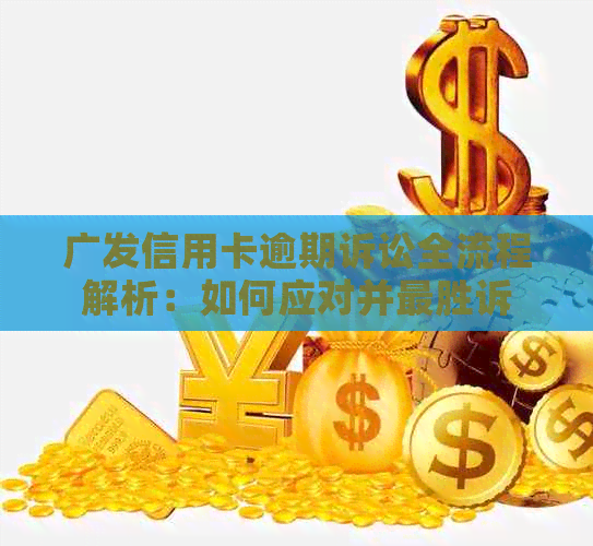 广发信用卡逾期诉讼全流程解析：如何应对并最胜诉