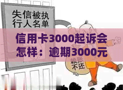 信用卡3000起诉会怎样：逾期3000元被起诉，后果如何应对？