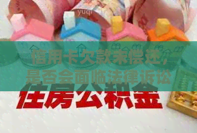 信用卡欠款未偿还，是否会面临法律诉讼？如何应对和解决信用卡欠款问题？