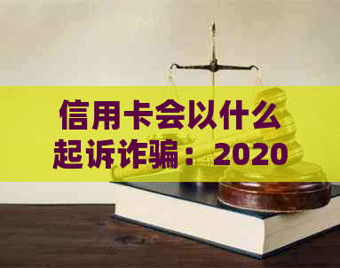 信用卡会以什么起诉诈骗：2020年标准与主要罪名