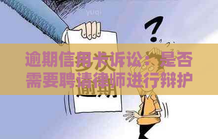 逾期信用卡诉讼：是否需要聘请律师进行辩护？