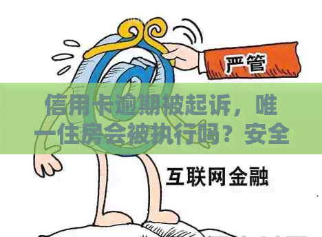 信用卡逾期被起诉，唯一住房会被执行吗？安全应对措