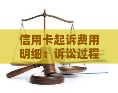 信用卡起诉费用明细：诉讼过程可能产生的各种费用解析