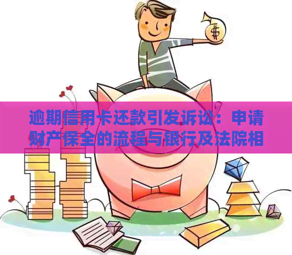 逾期信用卡还款引发诉讼：申请财产保全的流程与银行及法院相关操作解析