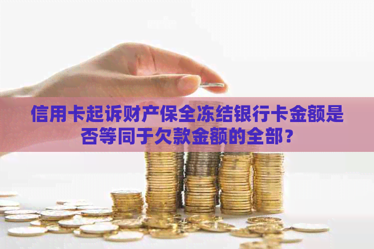 信用卡起诉财产保全冻结银行卡金额是否等同于欠款金额的全部？