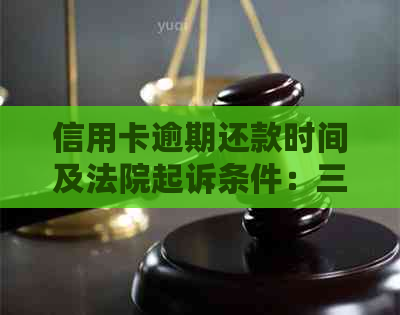 信用卡逾期还款时间及法院起诉条件：三个月、恶意透支两次或以上会被起诉