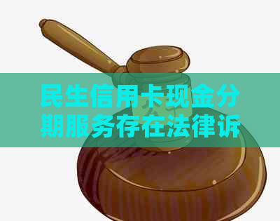 民生信用卡现金分期服务存在法律诉讼？揭秘真实情况与用户权益保障