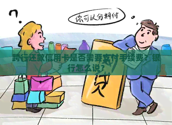 跨行还款信用卡是否需要支付手续费？银行怎么说？