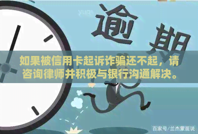 如果被信用卡起诉诈骗还不起，请咨询律师并积极与银行沟通解决。