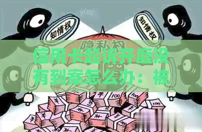 信用卡起诉开庭没有到案怎么办：被起诉后不到庭的处理及后果