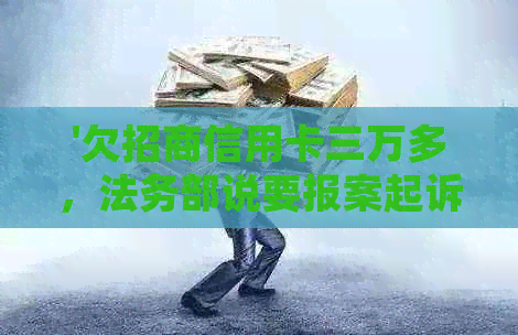 '欠招商信用卡三万多，法务部说要报案起诉，是真的吗？'