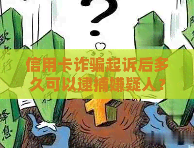 信用卡诈骗起诉后多久可以逮捕嫌疑人？相关程序及时间解析