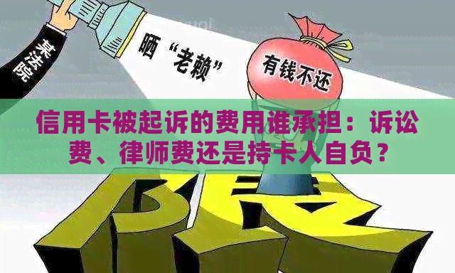 信用卡被起诉的费用谁承担：诉讼费、律师费还是持卡人自负？