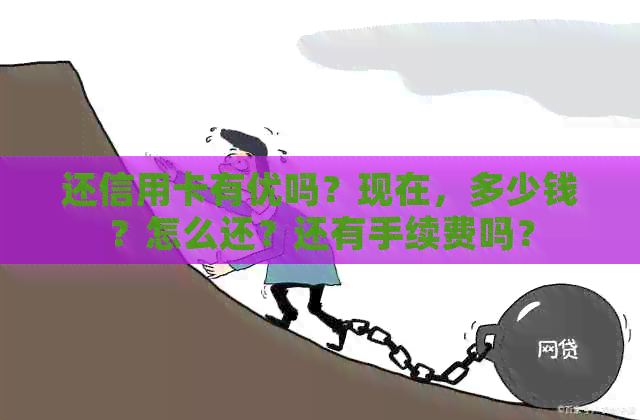 还信用卡有优吗？现在，多少钱？怎么还？还有手续费吗？