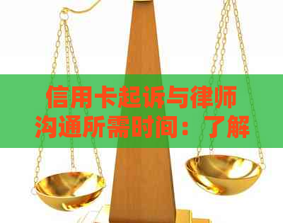 信用卡起诉与律师沟通所需时间：了解整个流程及可能耗时因素