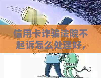 信用卡诈骗法院不起诉怎么处理好，如果被信用卡起诉诈骗还不起怎么办？