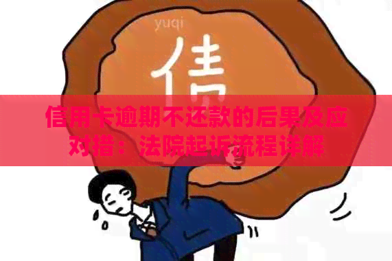 信用卡逾期不还款的后果及应对措：法院起诉流程详解