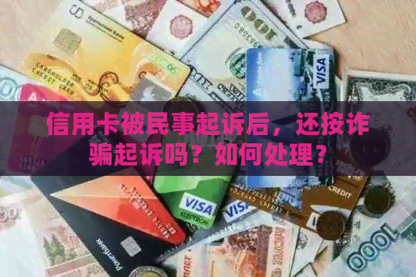 信用卡被民事起诉后，还按诈骗起诉吗？如何处理？