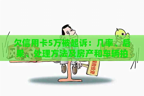 欠信用卡5万被起诉：几率、后果、处理方法及房产和车辆拍卖可能性