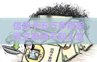 信用卡五万多被起诉立案找不到人怎么办