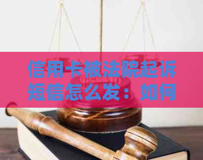 信用卡被法院起诉短信怎么发：如何发送信用卡被法院起诉的短信通知？