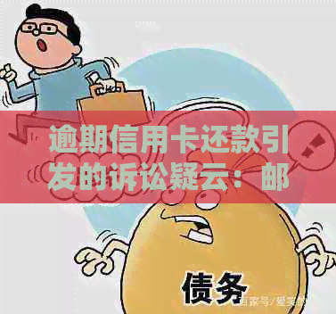 逾期信用卡还款引发的诉讼疑云：邮政银行电话背后的真相