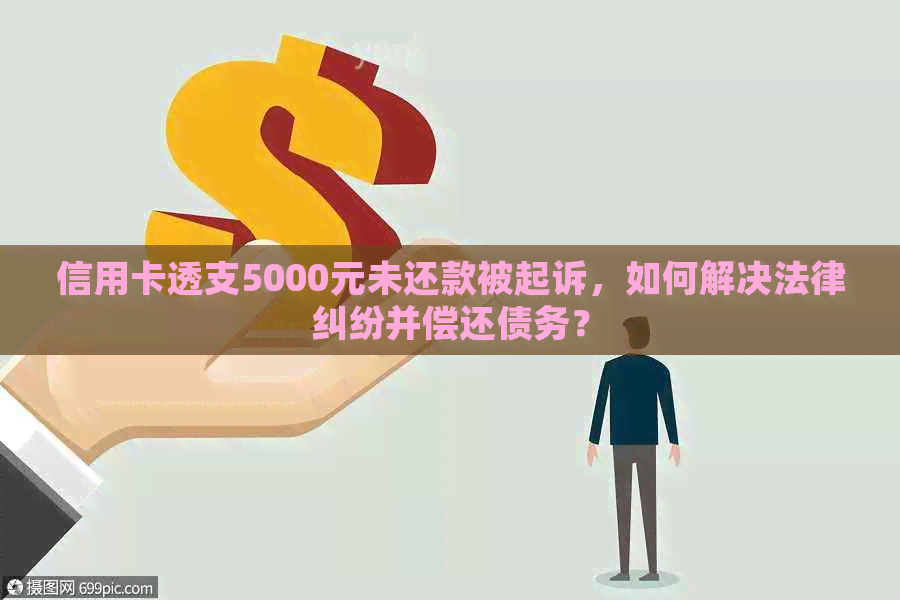 信用卡透支5000元未还款被起诉，如何解决法律纠纷并偿还债务？