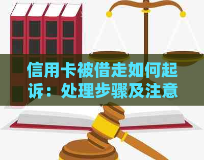 信用卡被借走如何起诉：处理步骤及注意事项