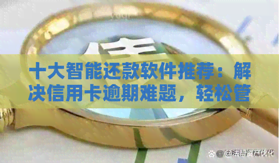 十大智能还款软件推荐：解决信用卡逾期难题，轻松管理您的信用卡还款