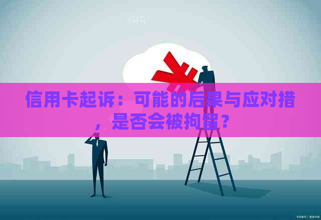 信用卡起诉：可能的后果与应对措，是否会被拘留？