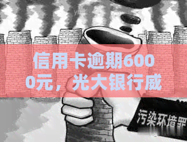 信用卡逾期6000元，光大银行起诉，真相究竟如何？