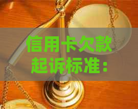 信用卡欠款起诉标准：超过多少钱会被追究刑事责任？