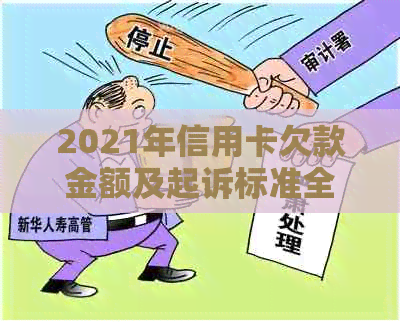 2021年信用卡欠款金额及起诉标准全面解析：欠多少会被起诉？如何避免被诉？