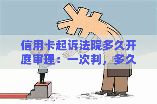 信用卡起诉法院多久开庭审理：一次判，多久开庭？