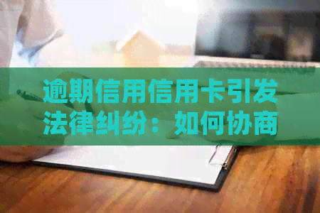 逾期信用信用卡引发法律纠纷：如何协商降低起诉风险并调整额度