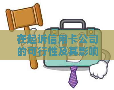 在起诉信用卡公司的可行性及其影响：全面解析相关法律和程序