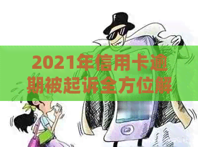 2021年信用卡逾期被起诉全方位解决指南：如何应对、挽救信用及处理法律问题