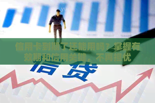 信用卡到期了还能用吗？掌握有效期和信用关键，不再担忧