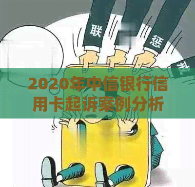 2020年中信银行信用卡起诉案例分析与分享：全套案例大全