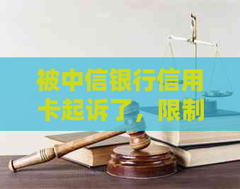 被中信银行信用卡起诉了，限制消费令解除时间及相关解答