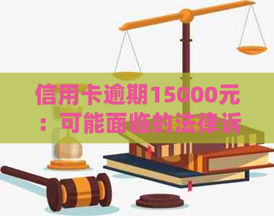 信用卡逾期15000元：可能面临的法律诉讼及处理方式