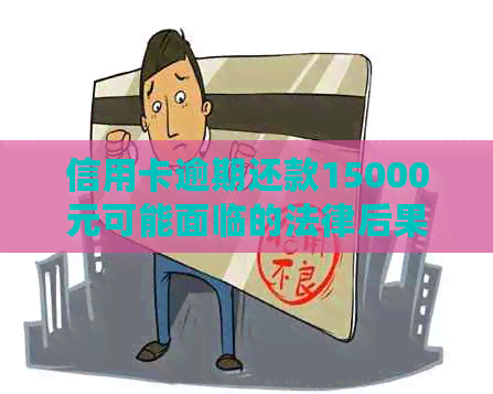 信用卡逾期还款15000元可能面临的法律后果及解决方法