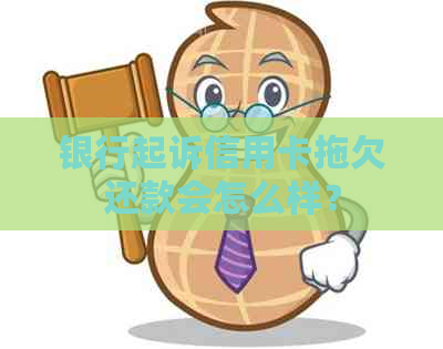 银行起诉信用卡拖欠还款会怎么样？