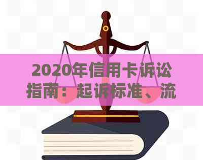 2020年信用卡诉讼指南：起诉标准、流程和注意事项，解决用户搜索的全部疑问