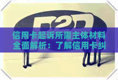 信用卡起诉所需主体材料全面解析：了解信用卡纠纷案件的关键信息